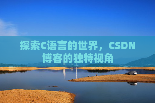 探索C语言的世界，CSDN博客的独特视角